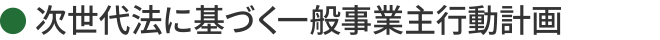 次世代法に基づく一般事業主行動計画