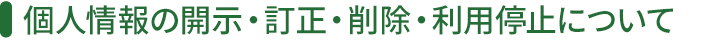 個人情報の開示・訂正・削除・利用停止について