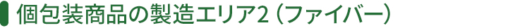 個包装商品の製造エリア2（ファイバー）